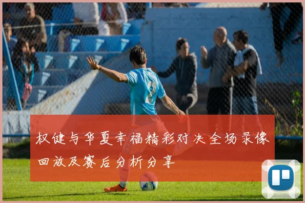 权健与华夏幸福精彩对决全场录像回放及赛后分析分享