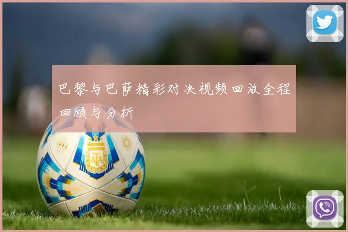 巴黎与巴萨精彩对决视频回放全程回顾与分析