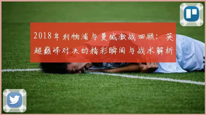 2018年利物浦与曼城激战回顾：英超巅峰对决的精彩瞬间与战术解析