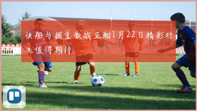 快船与掘金激战正酣1月22日精彩对决值得期待