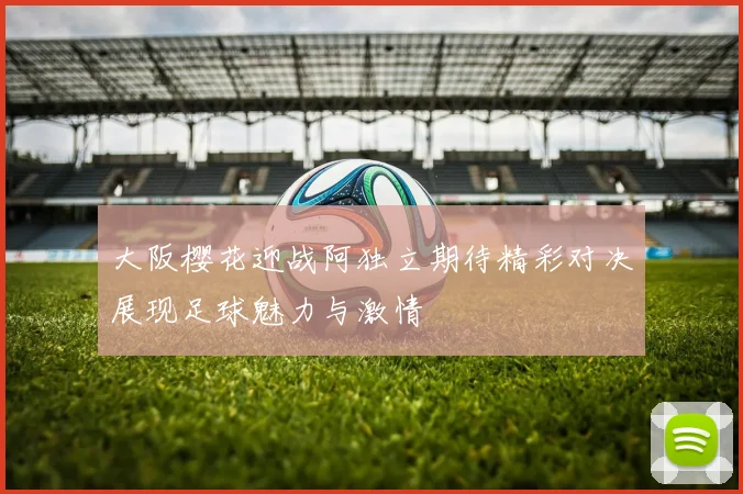 大阪樱花迎战阿独立期待精彩对决展现足球魅力与激情