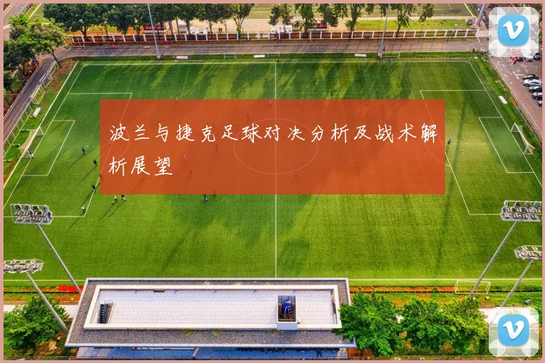 波兰与捷克足球对决分析及战术解析展望